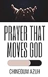 Prayer That Moves God by Chinedum Azuh