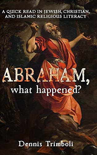 Abraham, what happened: A QUICK READ IN JEWISH, CHRISTIAN, AND ISLAMIC RELIGIOUS LITERACY