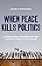 When Peace Kills Politics by Sharath Srinivasan