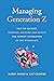 Managing Generation Z: How to Recruit, Onboard, Develop, and Retain the Newest Generation in the Workplace