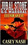 Jubal Stone: U.S. Marshal: An Eye For An Eye: A Western Adventure Novel Sequel (A Jubal Stone: U.S. Marshal Western Book 2)