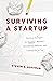 Surviving a Startup: Practical Strategies for Starting a Business, Overcoming Obstacles, and Coming Out on Top
