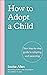 How to Adopt a Child: Your step-by-step guide to adopting and parenting