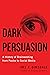 Dark Persuasion: A History ...