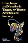 Using Image and Narrative in Therapy for Trauma, Addiction an... by James West