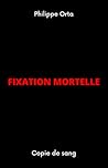 Fixation mortelle by Philippe Orta Fixation mortelle by Philippe Orta
