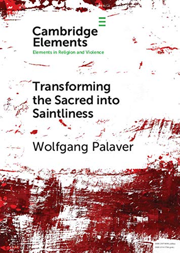 Transforming the Sacred into Saintliness: Reflecting on Violence and Religion with René Girard (Elements in Religion and Violence)