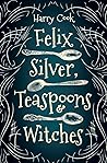 Felix Silver, Teaspoons & Witches by Harry  Cook