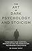 The Art of Dark Psychology and Stoicism: Forbidden Mind Control, Manipulation, and Persuasion Techniques for Stoics