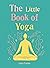 The Little Book of Yoga: Harness the ancient practice to boost your health and wellbeing (The Gaia Little Books)