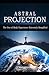 Astral Projection: The Out-of-Body Experience Extremely Simplified