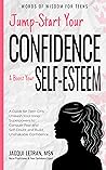 Jump-Start Your Confidence & Boost Your Self-Esteem: A Guide for Teen Girls Unleash Your Inner Superpowers to Conquer Fear and Self-Doubt and Build Unshakable Confidence