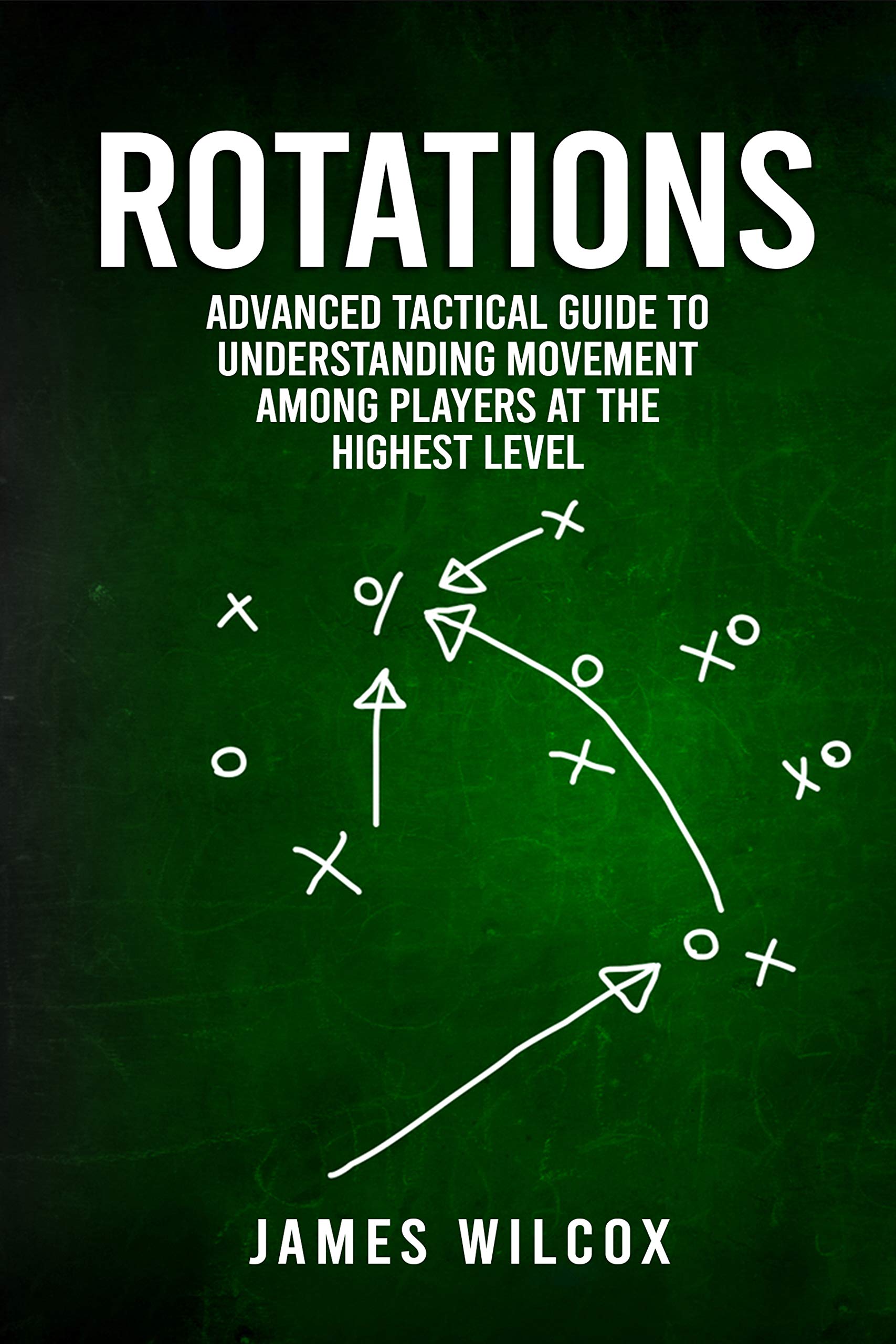 Rotations: Advanced Tactical Guide To Understanding Movement Among Players At The Highest Level (Kindle Edition)