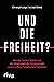Und die Freiheit?: Wie die ...