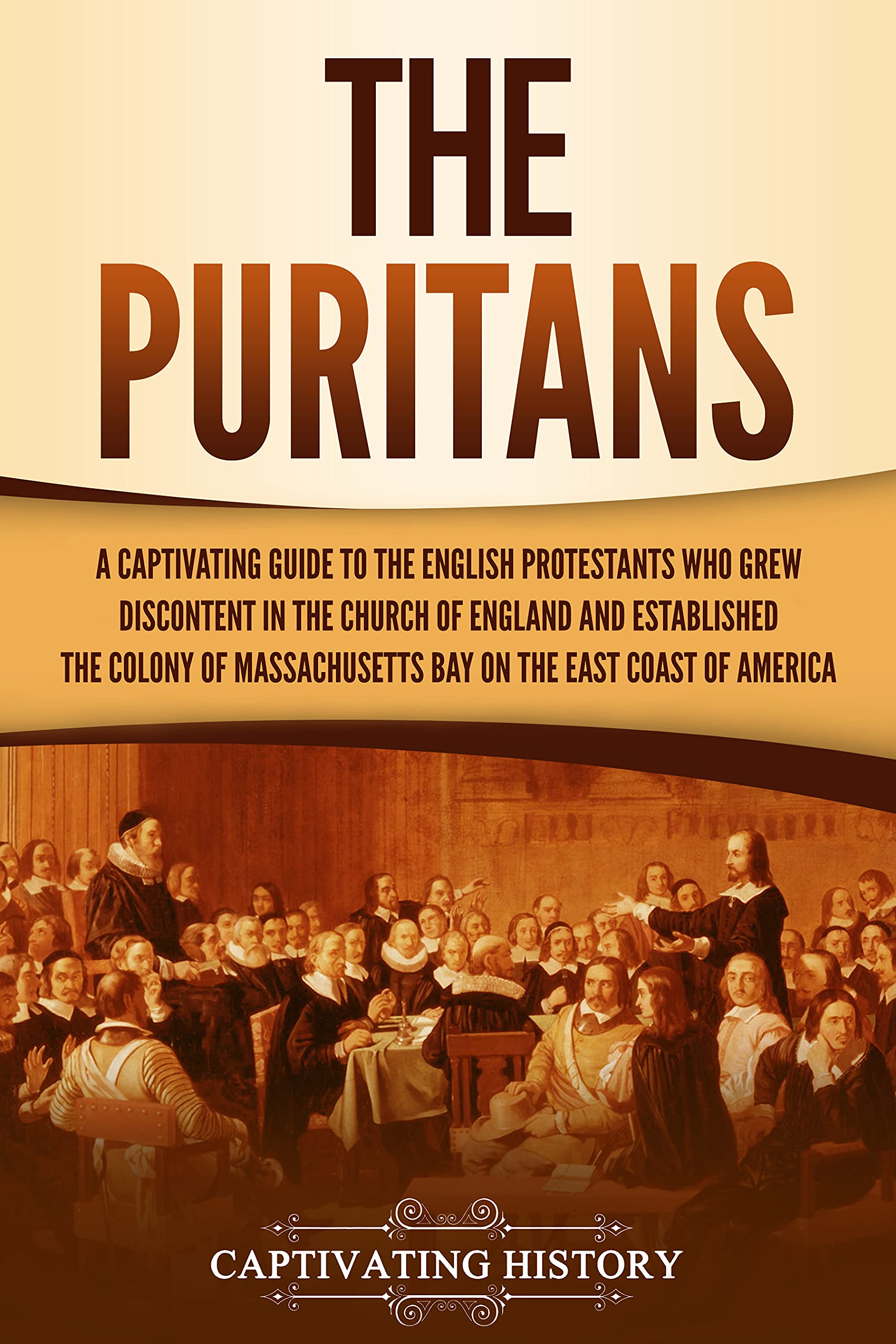 The Puritans: A Captivating Guide to the English Protestants Who Grew Discontent in the Church of England and Established the Massachusetts Bay Colony ... Coast of America (Exploring Christianity)