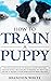 How to Train a Puppy: The Beginner's Guide to Training a Puppy with Dog Training Basics. Includes Potty Training for Puppy and The Art of Raising a Puppy with Positive Puppy Training