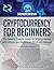 Cryptocurrency for Beginners: The Newbie Friendly Guide for Making Money with Bitcoin and Altcoins in 2018 and Beyond