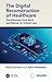 The Digital Reconstruction of Healthcare by Paul Cerrato