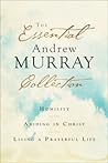 The Essential Andrew Murray Collection: Humility, Abiding in Christ, Living a Prayerful Life The Essential Andrew Murray Collection: Humility, Abiding in Christ, Living a Prayerful Life
