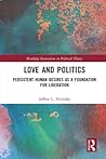 Love and Politics: Persistent Human Desires as a Foundation for Liberation (Routledge Innovations in Political Theory) Love and Politics: Persistent Human Desires as a Foundation for Liberation (Routledge Innovations in Political Theory)