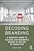 Decoding Branding: A Complete Guide to Building and Revamping Brands in the Age of Disruption