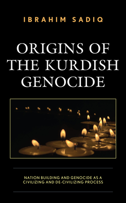 Origins of the Kurdish Genocide: Nation Building and Genocide as a Civilizing and De-Civilizing Process (Kurdish Societies, Politics, and International Relations)