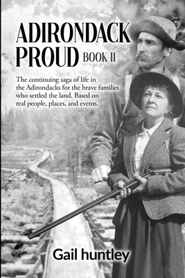Adirondack Proud: Book II The continuing saga of life in the Adirondacks for the brave families who settled the land. Based on real people, places, and events.