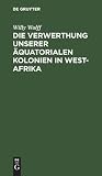 Die Verwerthung unserer äquatorialen Kolonien in West-Afrika (German Edition)