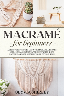 Macramé for Beginners: A step by step guide to learn the macrame art. Make your handmade unique with illustrated knots patterns and give a stylish touch to your home