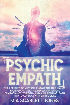 Psychic Empath: THE 7 SPHERES OF MYSTICAL KNOWLEDGE TO ENHANCE YOUR PSYCHIC ABILITIES, DEVELOP INTUITION, CLAIRVOYANCE, TELEPATHY, AND AURA READING LEARN HOW TO CONNECT WITH SPIRIT GUIDES