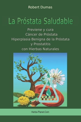 La Pr?stata Saludable: Previene y cura C?ncer de pr?stata, Hiperplasia Benigna de la Pr?stata y Prostatitis con Hierbas Naturales (Spanish Edition)