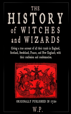 The History of Witches and Wizards: Giving a true account of all their tryals in England, Scotland, Swedeland, France, and New England