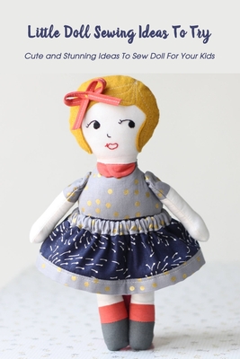 Little Doll Sewing Ideas To Try: Cute and Stunning Ideas To Sew Doll For Your Kids: Mother's Day Gift 2021, Happy Mother's Day, Gift for Mom