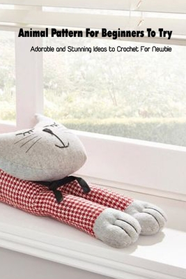 Animal Pattern For Beginners To Try: Adorable and Stunning Ideas to Crochet For Newbie: Mother's Day Gift 2021, Happy Mother's Day, Gift for Mom