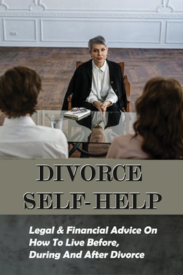 Divorce Self-Help: Legal & Financial Advice On How To Live Before, During And After Divorce: Divorce Coping Strategies
