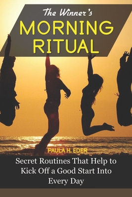 The Winners' Morning Ritual: Secret Routines That Help To Kick Off A Good Start Into Every Day