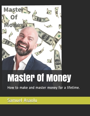 Master Of Money: How to make and master money for a lifetime.