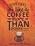 Sometimes I Like Coffee Mor...