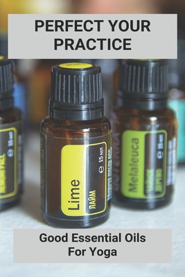 Perfect Your Practice: Good Essential Oils For Yoga: Essential Oil Blends For Yoga