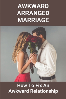 Awkward Arranged Marriage: How To Fix An Awkward Relationship: Why Do I Feel Awkward Around My Husband