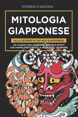 Mitologia giapponese: Alla scoperta dei miti giapponesi. Un viaggio tra leggende, mostri e spiriti che hanno reso unica la storia del Giappone (Paperback)