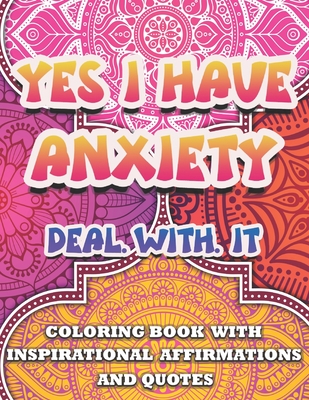Yes I Have Anxiety, Deal With It Inspirational Affirmations and Quotes Coloring Book: Large Print Stress Relief & Relaxation Mandala Pages with Positive Vibes for Kids, Teens, Adult and Seniors Activity-Anti Anxiety Patterns for Woman, Man, Girl & Boy