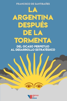 La Argentina despu�s de la tormenta: Del ocaso perpetuo al desarrollo estrat�gico