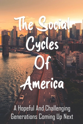 The Social Cycles Of America: A Hopeful And Challenging Generations Coming Up Next: Philosophy Theory Books