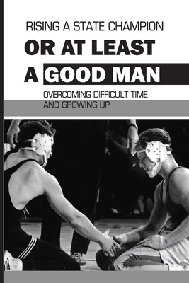 Rising A State Champion Or At Least A Good Man: Overcoming Difficult Time And Growing Up: Personal Development Activities