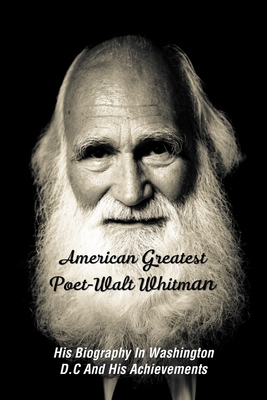 American Greatest Poet-Walt Whitman: His Biography In Washington D.C And His Achievements: Poetry Literary Criticism Kindle Store
