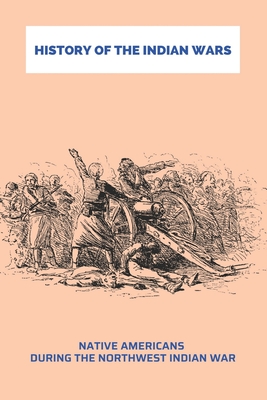 History Of The Indian Wars: Native Americans during the Northwest Indian War: The Native American Wars