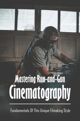 Mastering Run-and-Gun Cinematography: Fundamentals Of This Unique Filmaking Style: Cinematic Look