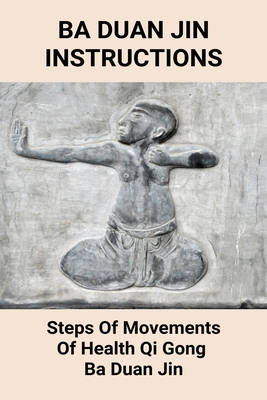 Ba Duan Jin Instructions: Steps Of Movements Of Health Qi Gong, Ba Duan Jin: Medical Qigong Training