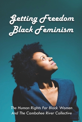 Getting Freedom Black Feminism: The Human Rights For Black Women And The Combahee River Collective: Feminist Theory Kindle Store